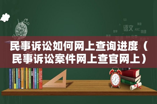民事訴訟如何網(wǎng)上查詢進度（民事訴訟案件網(wǎng)上查官網(wǎng)上）