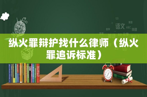 縱火罪辯護找什么律師（縱火罪追訴標準）