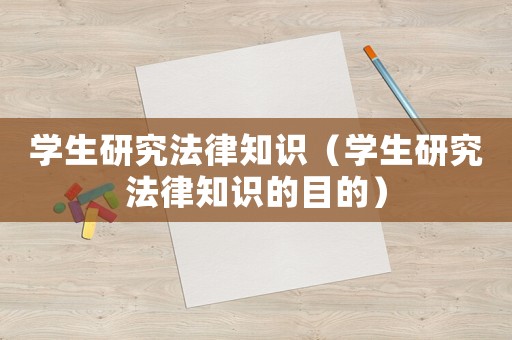 學(xué)生研究法律知識(shí)（學(xué)生研究法律知識(shí)的目的）