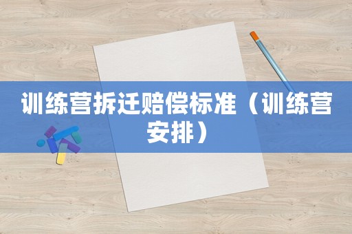 訓(xùn)練營拆遷賠償標(biāo)準(zhǔn)（訓(xùn)練營安排）
