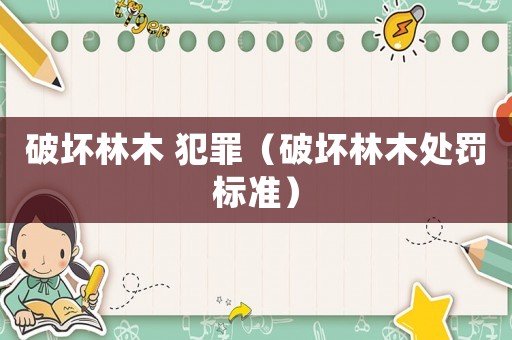 破壞林木 犯罪（破壞林木處罰標(biāo)準(zhǔn)）