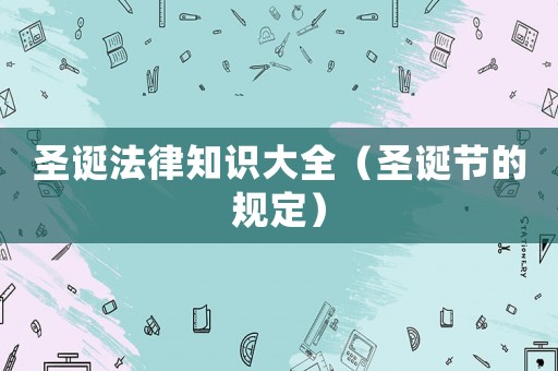 圣誕法律知識大全（圣誕節(jié)的規(guī)定）