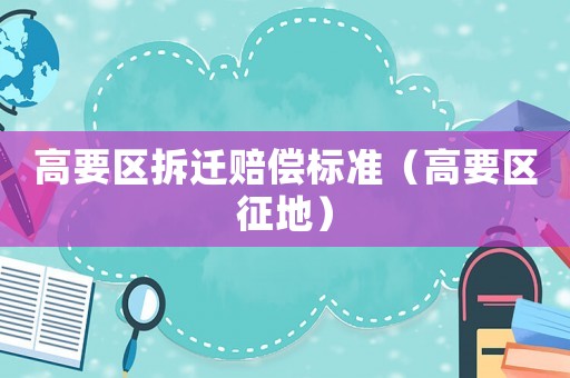 高要區(qū)拆遷賠償標準（高要區(qū)征地）