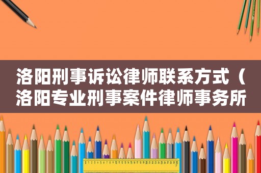 洛陽刑事訴訟律師聯(lián)系方式（洛陽專業(yè)刑事案件律師事務(wù)所）