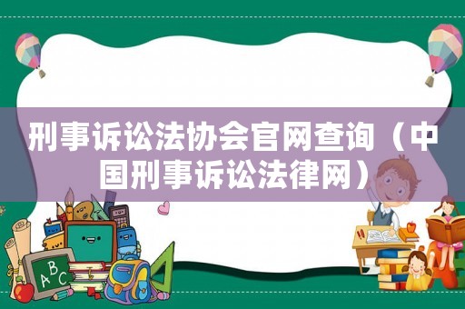 刑事訴訟法協(xié)會官網(wǎng)查詢（中國刑事訴訟法律網(wǎng)）