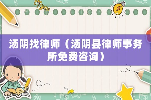 湯陰找律師（湯陰縣律師事務(wù)所免費(fèi)咨詢）
