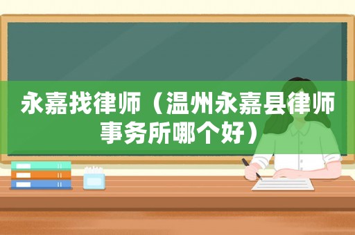 永嘉找律師（溫州永嘉縣律師事務(wù)所哪個(gè)好）