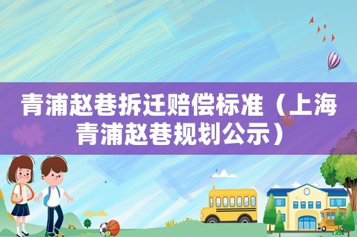 青浦趙巷拆遷賠償標(biāo)準(zhǔn)（上海青浦趙巷規(guī)劃公示）
