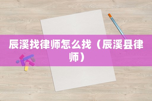 辰溪找律師怎么找（辰溪縣律師）