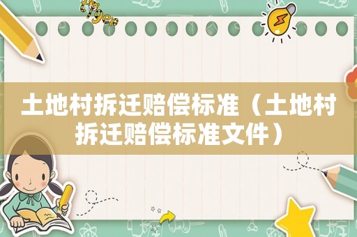 土地村拆遷賠償標(biāo)準(zhǔn)（土地村拆遷賠償標(biāo)準(zhǔn)文件）