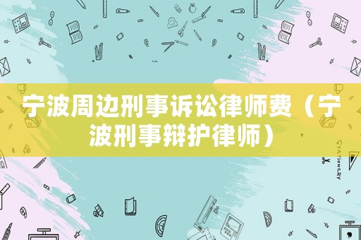 寧波周邊刑事訴訟律師費(fèi)（寧波刑事辯護(hù)律師）