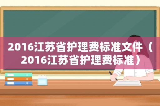 2016江蘇省護(hù)理費(fèi)標(biāo)準(zhǔn)文件（2016江蘇省護(hù)理費(fèi)標(biāo)準(zhǔn)）