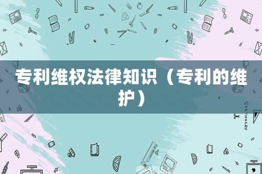 專利維權法律知識（專利的維護）