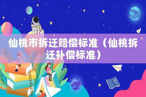 仙桃市拆遷賠償標(biāo)準(zhǔn)（仙桃拆遷補(bǔ)償標(biāo)準(zhǔn)）