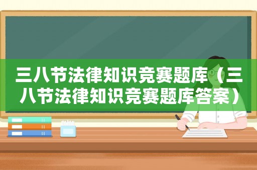 三八節(jié)法律知識競賽題庫（三八節(jié)法律知識競賽題庫答案）