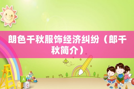 朗色千秋服飾經(jīng)濟(jì)糾紛（郎千秋簡介）