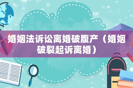 婚姻法訴訟離婚破腹產(chǎn)（婚姻破裂起訴離婚）