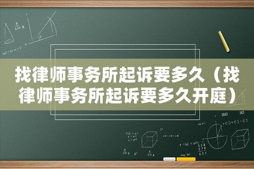 找律師事務(wù)所起訴要多久（找律師事務(wù)所起訴要多久開庭）