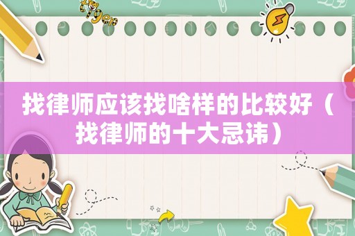 找律師應(yīng)該找啥樣的比較好（找律師的十大忌諱）