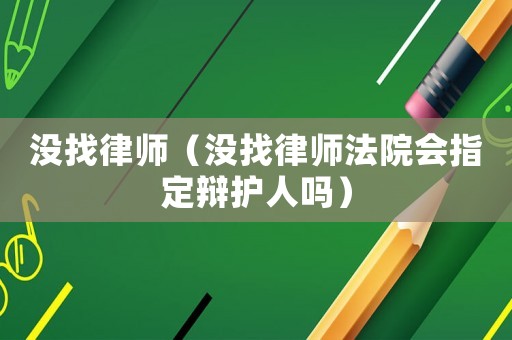 沒找律師（沒找律師法院會(huì)指定辯護(hù)人嗎）