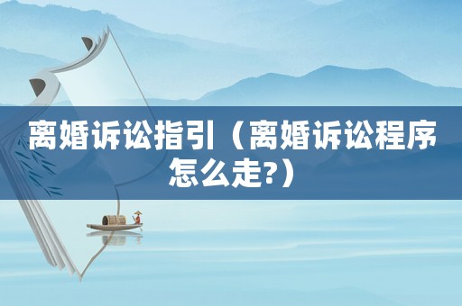 離婚訴訟指引（離婚訴訟程序怎么走?）