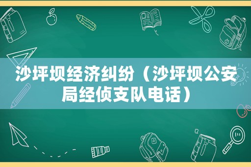 沙坪壩經(jīng)濟(jì)糾紛（沙坪壩公安局經(jīng)偵支隊(duì)電話）