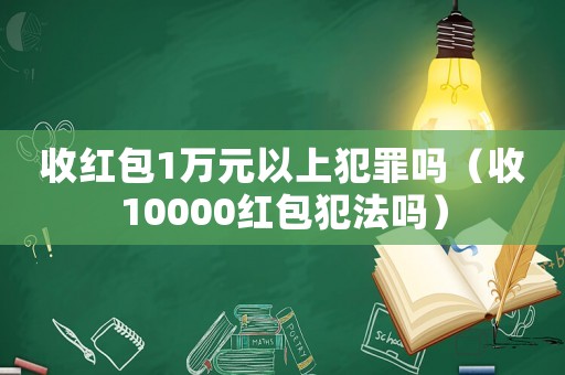 收紅包1萬元以上犯罪嗎（收10000紅包犯法嗎）