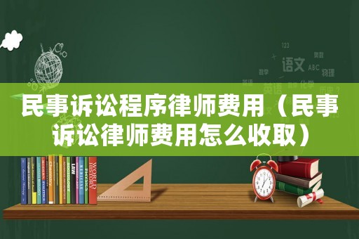 民事訴訟程序律師費用（民事訴訟律師費用怎么收取）