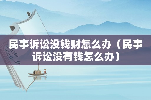 民事訴訟沒錢財怎么辦（民事訴訟沒有錢怎么辦）