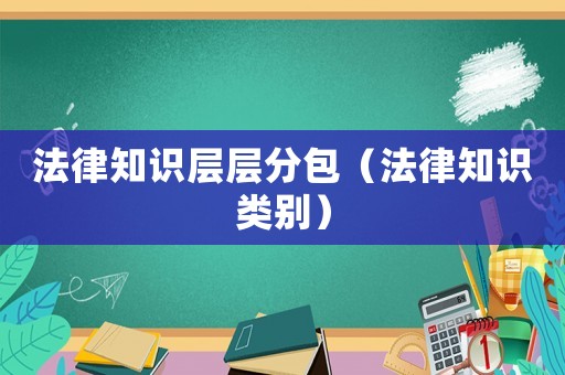 法律知識(shí)層層分包（法律知識(shí)類別）
