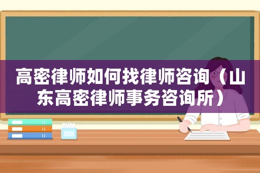高密律師如何找律師咨詢（山東高密律師事務咨詢所）