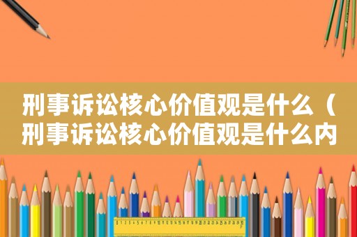 刑事訴訟核心價(jià)值觀是什么（刑事訴訟核心價(jià)值觀是什么內(nèi)容）
