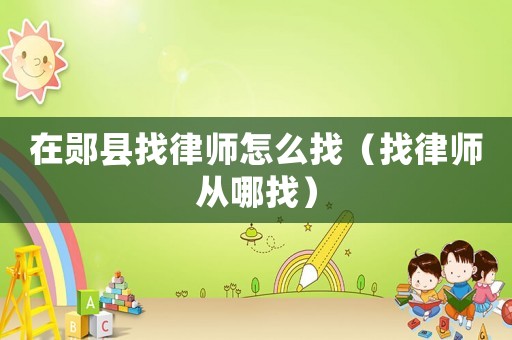 在鄖縣找律師怎么找（找律師從哪找）