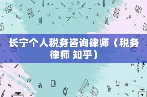 長寧個(gè)人稅務(wù)咨詢律師（稅務(wù)律師 知乎）