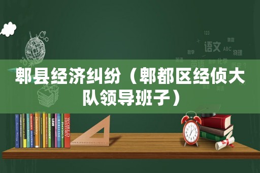 郫縣經(jīng)濟糾紛（郫都區(qū)經(jīng)偵大隊領導班子）