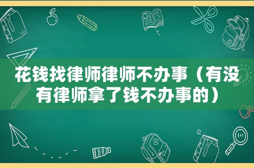 花錢找律師律師不辦事（有沒(méi)有律師拿了錢不辦事的）
