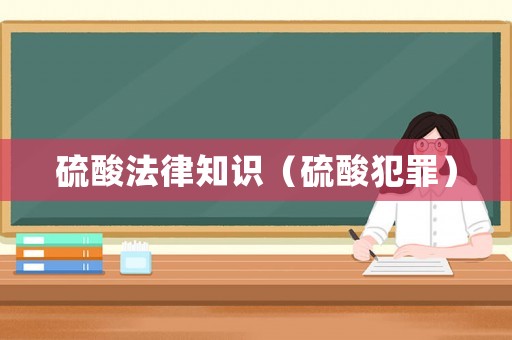 硫酸法律知識(shí)（硫酸犯罪）