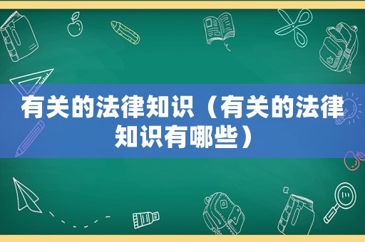 有關(guān)的法律知識(shí)（有關(guān)的法律知識(shí)有哪些）