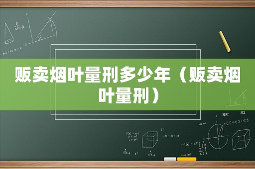 販賣煙葉量刑多少年（販賣煙葉量刑）