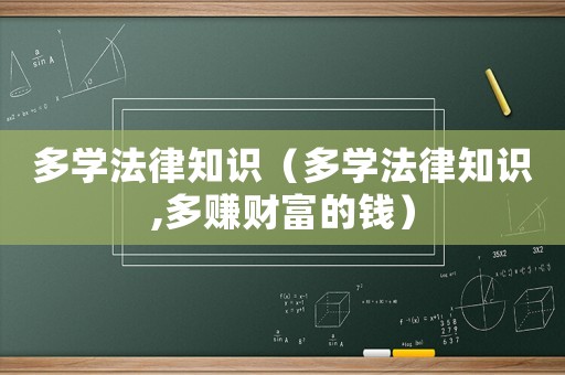 多學(xué)法律知識（多學(xué)法律知識,多賺財(cái)富的錢）