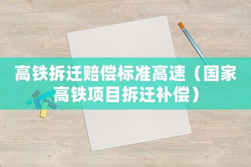 高鐵拆遷賠償標(biāo)準(zhǔn)高速（國家高鐵項(xiàng)目拆遷補(bǔ)償）