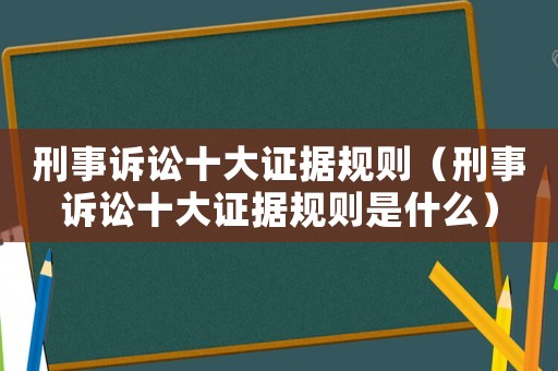 刑事訴訟十大證據(jù)規(guī)則（刑事訴訟十大證據(jù)規(guī)則是什么）