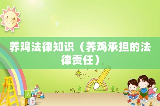 養(yǎng)雞法律知識（養(yǎng)雞承擔(dān)的法律責(zé)任）