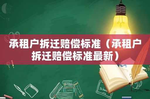 承租戶拆遷賠償標(biāo)準(zhǔn)（承租戶拆遷賠償標(biāo)準(zhǔn)最新）