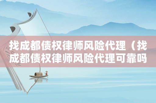 找成都債權(quán)律師風(fēng)險(xiǎn)代理（找成都債權(quán)律師風(fēng)險(xiǎn)代理可靠嗎）