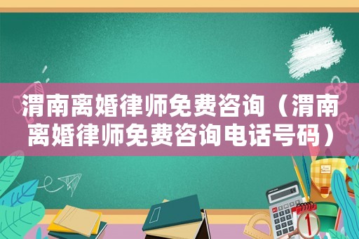 渭南離婚律師免費(fèi)咨詢(xún)（渭南離婚律師免費(fèi)咨詢(xún)電話號(hào)碼）