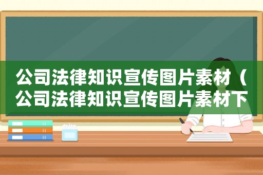 公司法律知識宣傳圖片素材（公司法律知識宣傳圖片素材下載）