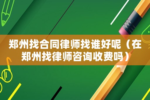 鄭州找合同律師找誰(shuí)好呢（在鄭州找律師咨詢收費(fèi)嗎）