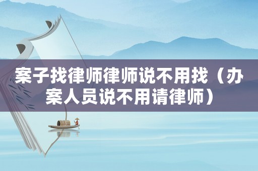 案子找律師律師說(shuō)不用找（辦案人員說(shuō)不用請(qǐng)律師）