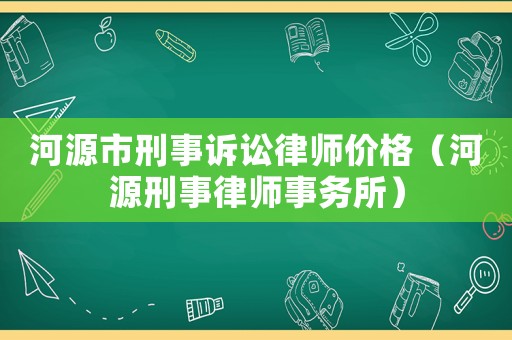 河源市刑事訴訟律師價格（河源刑事律師事務所）